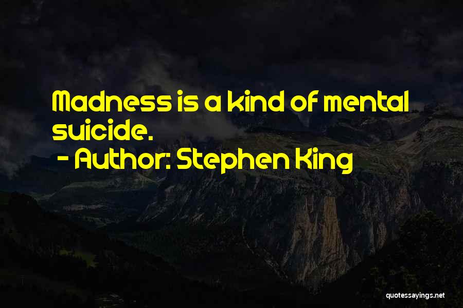 Stephen King Quotes: Madness Is A Kind Of Mental Suicide.
