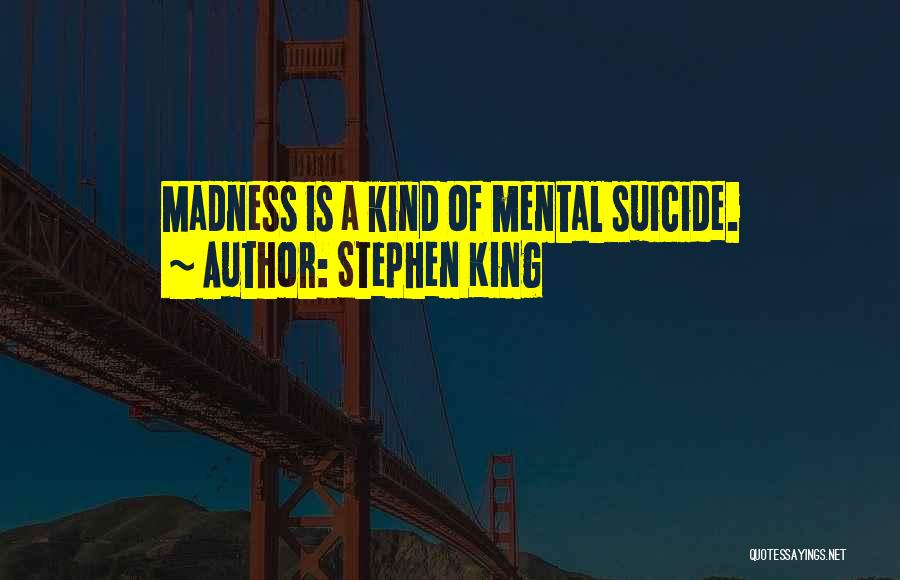 Stephen King Quotes: Madness Is A Kind Of Mental Suicide.