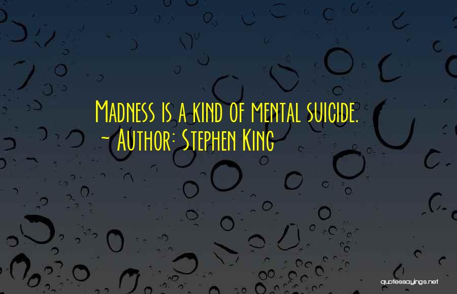 Stephen King Quotes: Madness Is A Kind Of Mental Suicide.