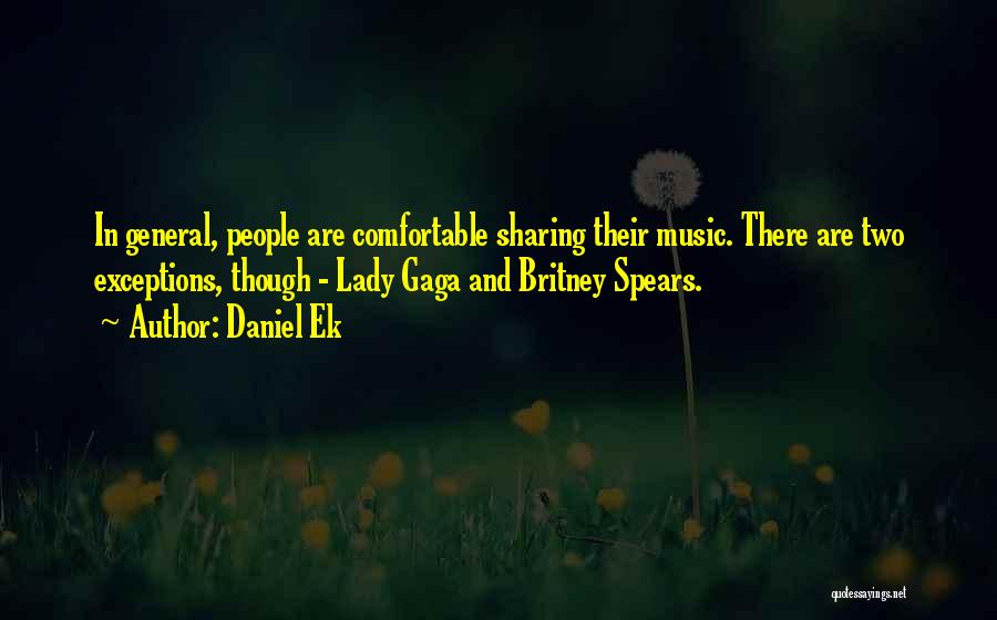 Daniel Ek Quotes: In General, People Are Comfortable Sharing Their Music. There Are Two Exceptions, Though - Lady Gaga And Britney Spears.