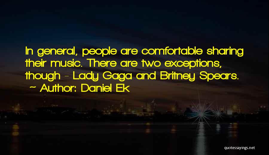 Daniel Ek Quotes: In General, People Are Comfortable Sharing Their Music. There Are Two Exceptions, Though - Lady Gaga And Britney Spears.