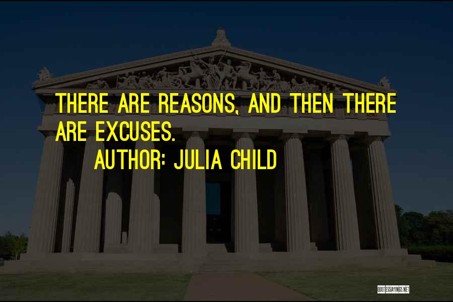 Julia Child Quotes: There Are Reasons, And Then There Are Excuses.