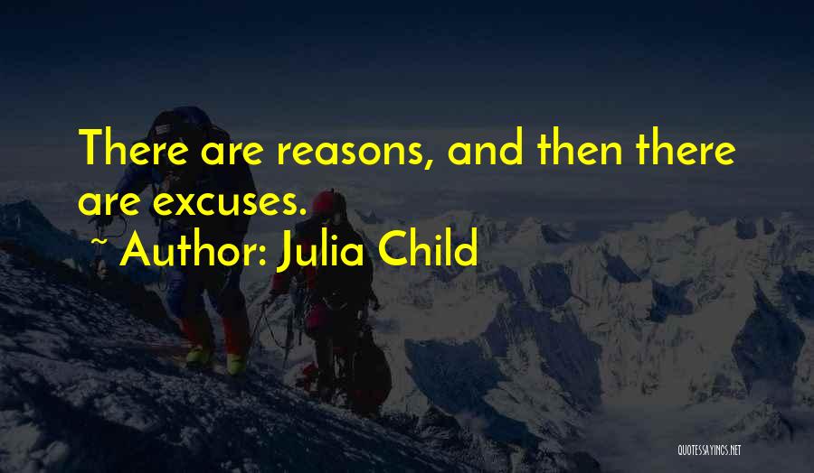 Julia Child Quotes: There Are Reasons, And Then There Are Excuses.