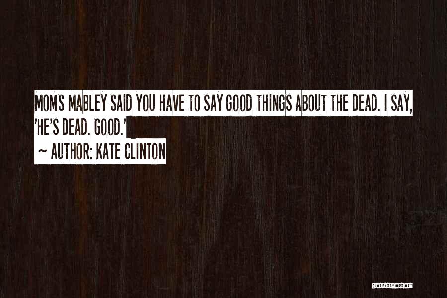 Kate Clinton Quotes: Moms Mabley Said You Have To Say Good Things About The Dead. I Say, 'he's Dead. Good.'