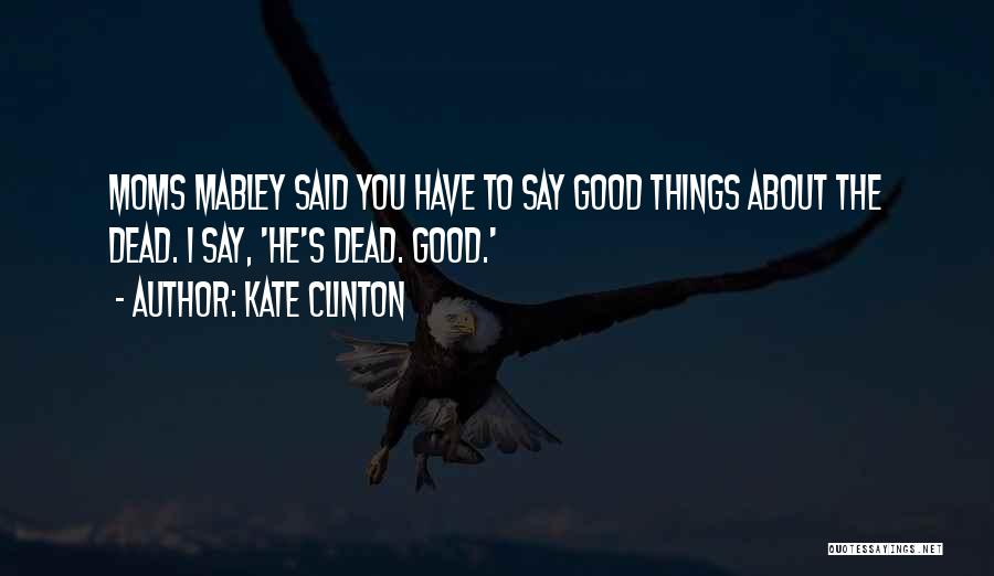 Kate Clinton Quotes: Moms Mabley Said You Have To Say Good Things About The Dead. I Say, 'he's Dead. Good.'