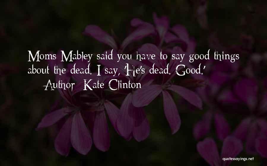 Kate Clinton Quotes: Moms Mabley Said You Have To Say Good Things About The Dead. I Say, 'he's Dead. Good.'