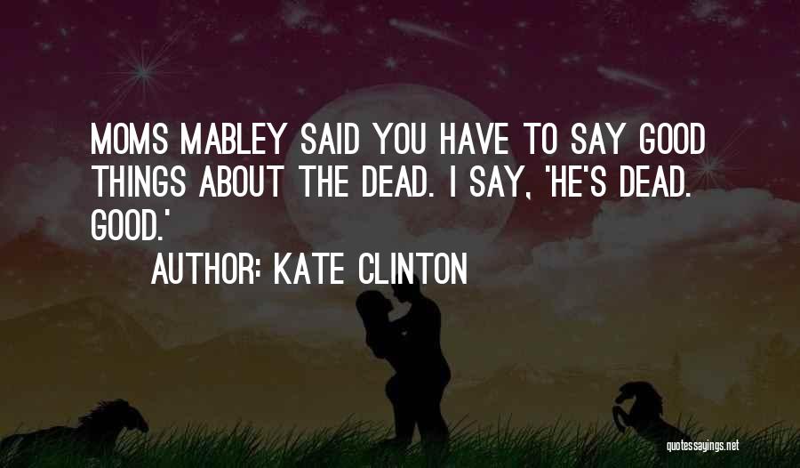 Kate Clinton Quotes: Moms Mabley Said You Have To Say Good Things About The Dead. I Say, 'he's Dead. Good.'