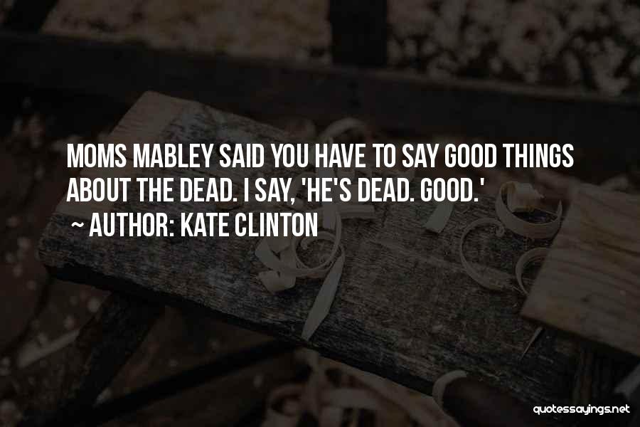 Kate Clinton Quotes: Moms Mabley Said You Have To Say Good Things About The Dead. I Say, 'he's Dead. Good.'