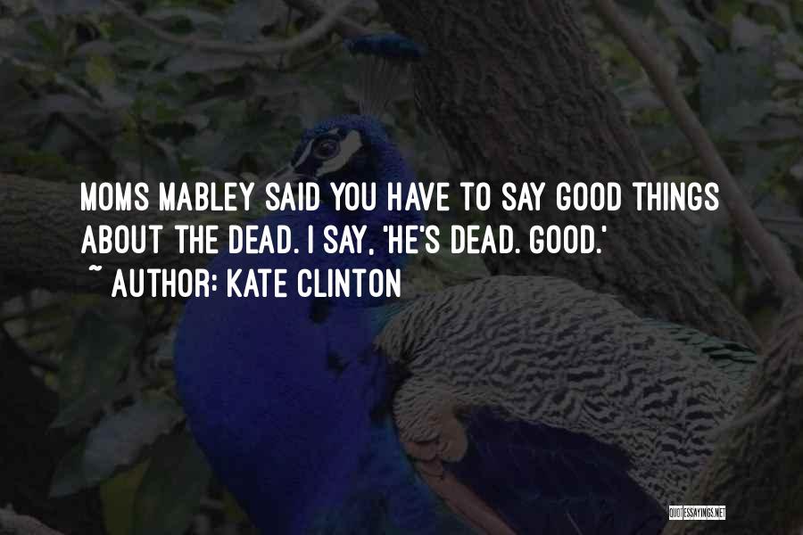 Kate Clinton Quotes: Moms Mabley Said You Have To Say Good Things About The Dead. I Say, 'he's Dead. Good.'