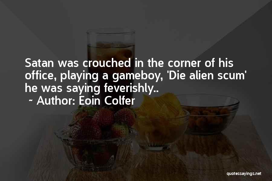 Eoin Colfer Quotes: Satan Was Crouched In The Corner Of His Office, Playing A Gameboy, 'die Alien Scum' He Was Saying Feverishly..