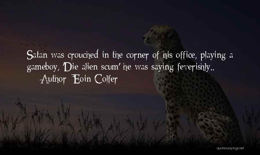 Eoin Colfer Quotes: Satan Was Crouched In The Corner Of His Office, Playing A Gameboy, 'die Alien Scum' He Was Saying Feverishly..