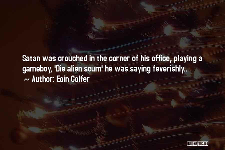 Eoin Colfer Quotes: Satan Was Crouched In The Corner Of His Office, Playing A Gameboy, 'die Alien Scum' He Was Saying Feverishly..