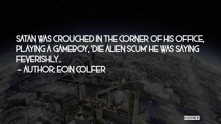 Eoin Colfer Quotes: Satan Was Crouched In The Corner Of His Office, Playing A Gameboy, 'die Alien Scum' He Was Saying Feverishly..