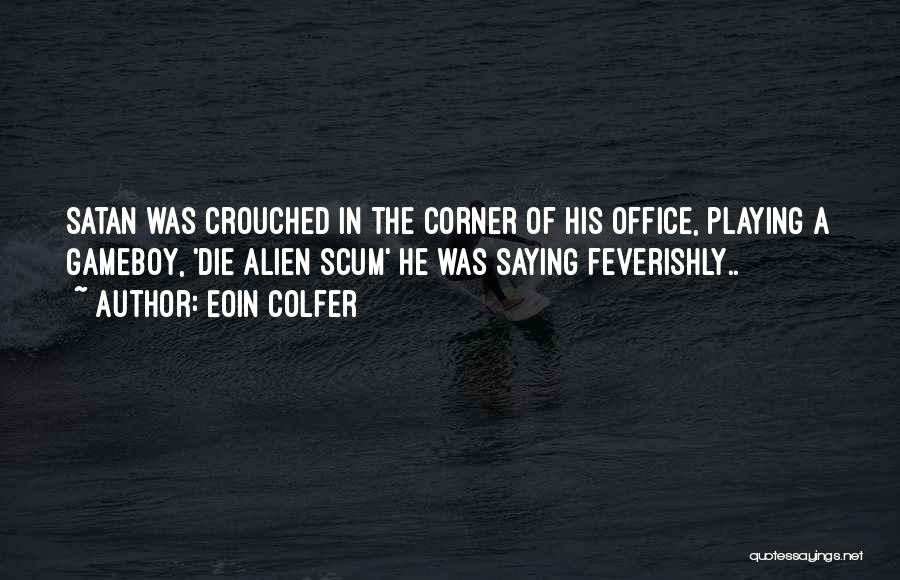 Eoin Colfer Quotes: Satan Was Crouched In The Corner Of His Office, Playing A Gameboy, 'die Alien Scum' He Was Saying Feverishly..