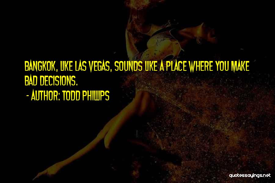 Todd Phillips Quotes: Bangkok, Like Las Vegas, Sounds Like A Place Where You Make Bad Decisions.