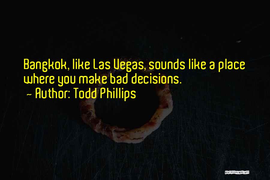 Todd Phillips Quotes: Bangkok, Like Las Vegas, Sounds Like A Place Where You Make Bad Decisions.