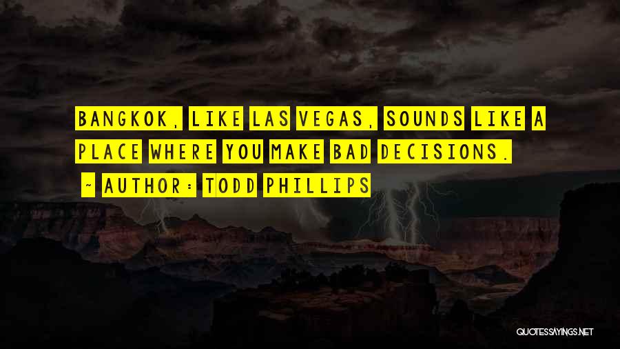 Todd Phillips Quotes: Bangkok, Like Las Vegas, Sounds Like A Place Where You Make Bad Decisions.