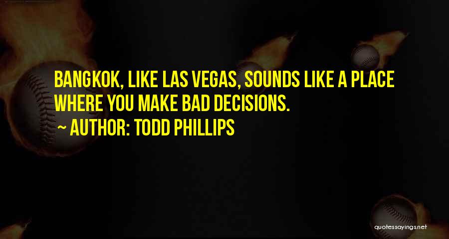 Todd Phillips Quotes: Bangkok, Like Las Vegas, Sounds Like A Place Where You Make Bad Decisions.