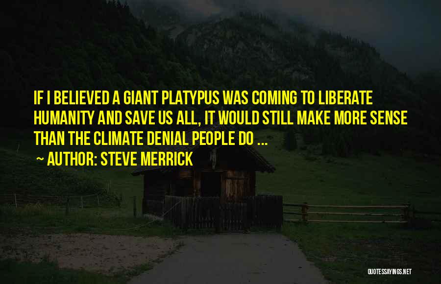 Steve Merrick Quotes: If I Believed A Giant Platypus Was Coming To Liberate Humanity And Save Us All, It Would Still Make More