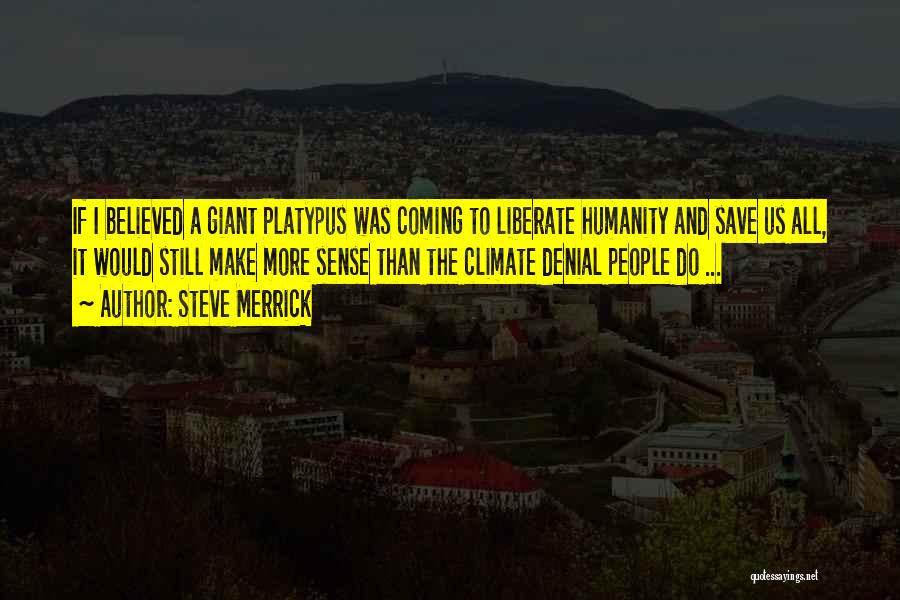 Steve Merrick Quotes: If I Believed A Giant Platypus Was Coming To Liberate Humanity And Save Us All, It Would Still Make More