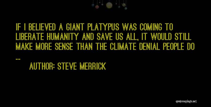 Steve Merrick Quotes: If I Believed A Giant Platypus Was Coming To Liberate Humanity And Save Us All, It Would Still Make More