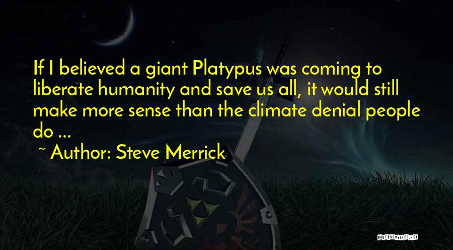 Steve Merrick Quotes: If I Believed A Giant Platypus Was Coming To Liberate Humanity And Save Us All, It Would Still Make More