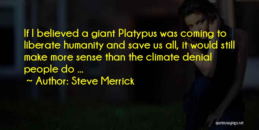Steve Merrick Quotes: If I Believed A Giant Platypus Was Coming To Liberate Humanity And Save Us All, It Would Still Make More