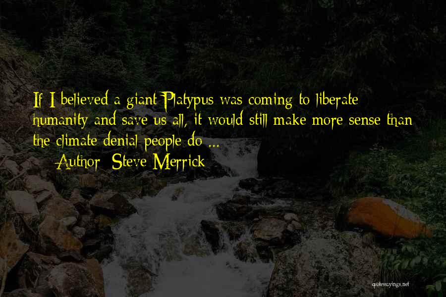 Steve Merrick Quotes: If I Believed A Giant Platypus Was Coming To Liberate Humanity And Save Us All, It Would Still Make More