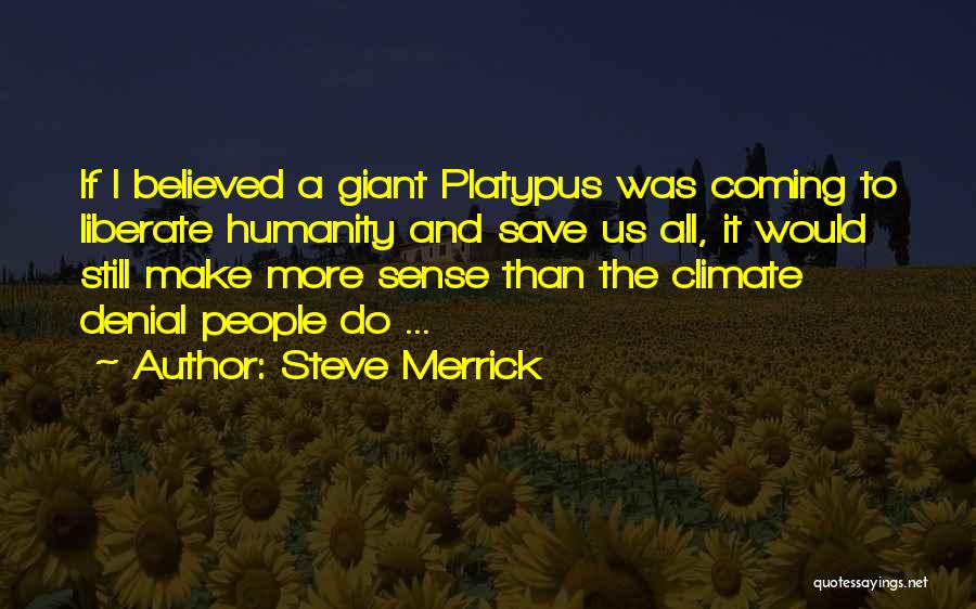 Steve Merrick Quotes: If I Believed A Giant Platypus Was Coming To Liberate Humanity And Save Us All, It Would Still Make More