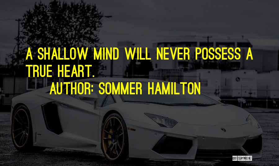 Sommer Hamilton Quotes: A Shallow Mind Will Never Possess A True Heart.
