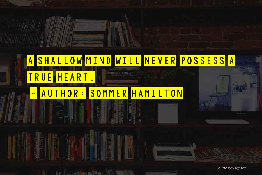Sommer Hamilton Quotes: A Shallow Mind Will Never Possess A True Heart.