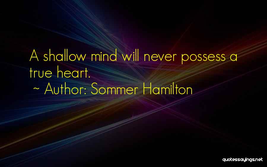 Sommer Hamilton Quotes: A Shallow Mind Will Never Possess A True Heart.