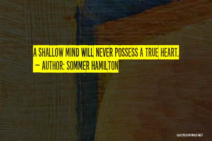 Sommer Hamilton Quotes: A Shallow Mind Will Never Possess A True Heart.