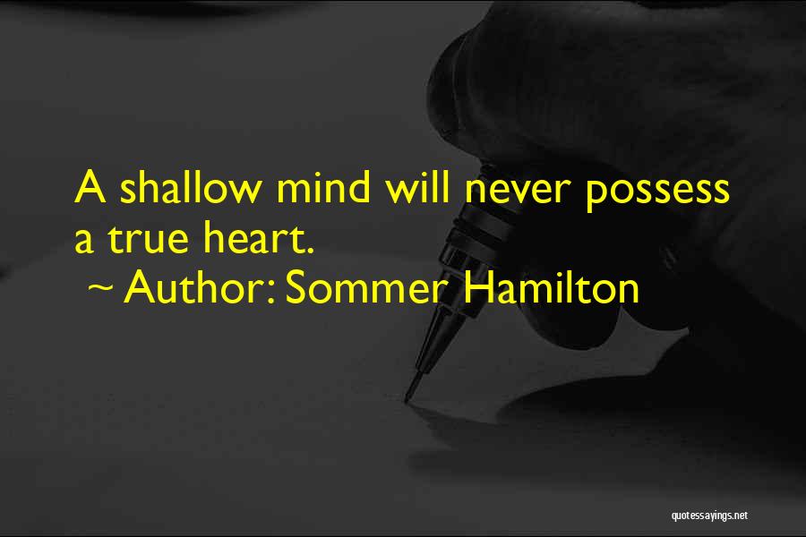 Sommer Hamilton Quotes: A Shallow Mind Will Never Possess A True Heart.