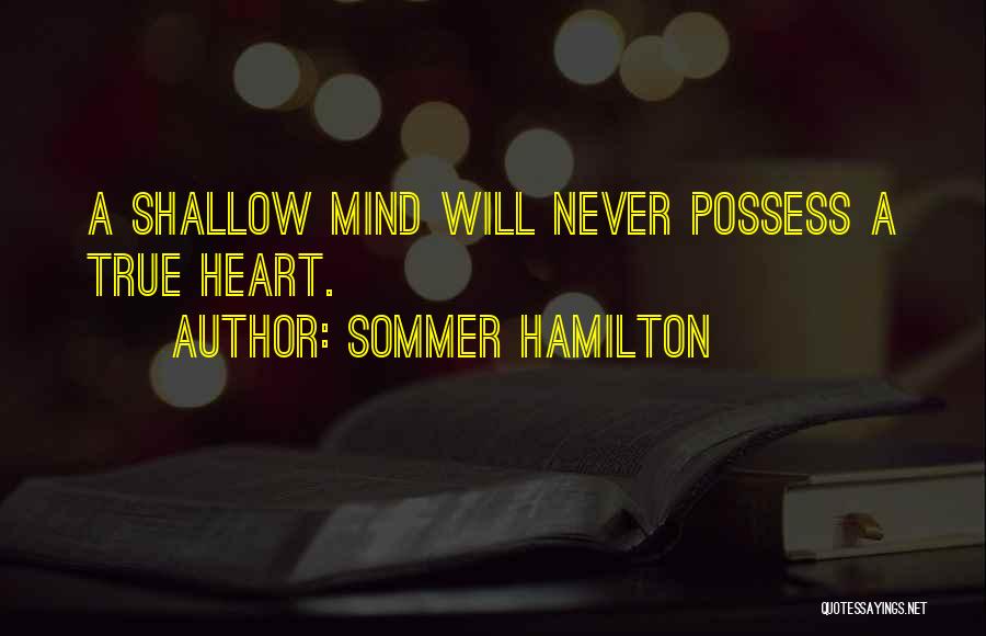 Sommer Hamilton Quotes: A Shallow Mind Will Never Possess A True Heart.