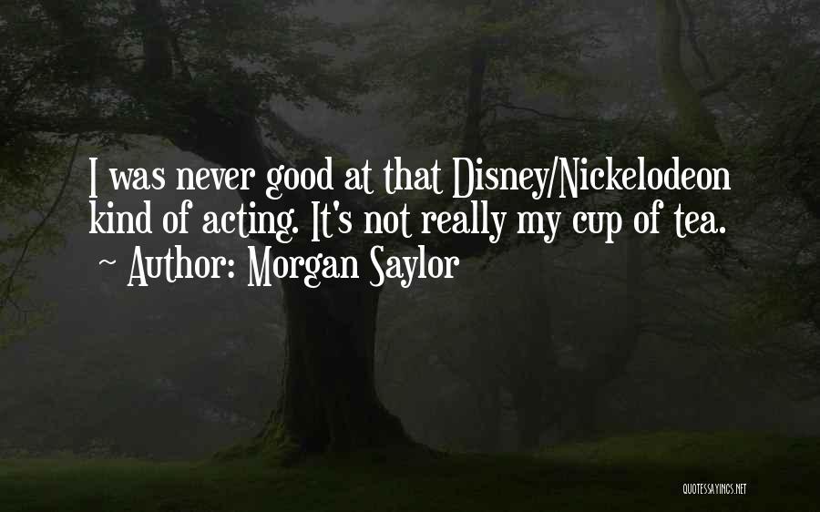 Morgan Saylor Quotes: I Was Never Good At That Disney/nickelodeon Kind Of Acting. It's Not Really My Cup Of Tea.