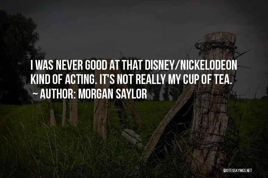Morgan Saylor Quotes: I Was Never Good At That Disney/nickelodeon Kind Of Acting. It's Not Really My Cup Of Tea.