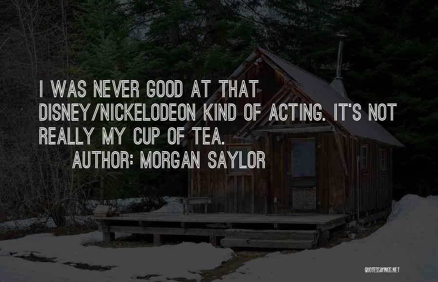 Morgan Saylor Quotes: I Was Never Good At That Disney/nickelodeon Kind Of Acting. It's Not Really My Cup Of Tea.