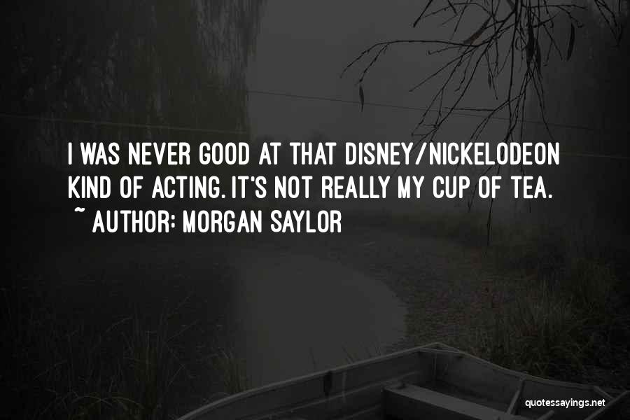 Morgan Saylor Quotes: I Was Never Good At That Disney/nickelodeon Kind Of Acting. It's Not Really My Cup Of Tea.