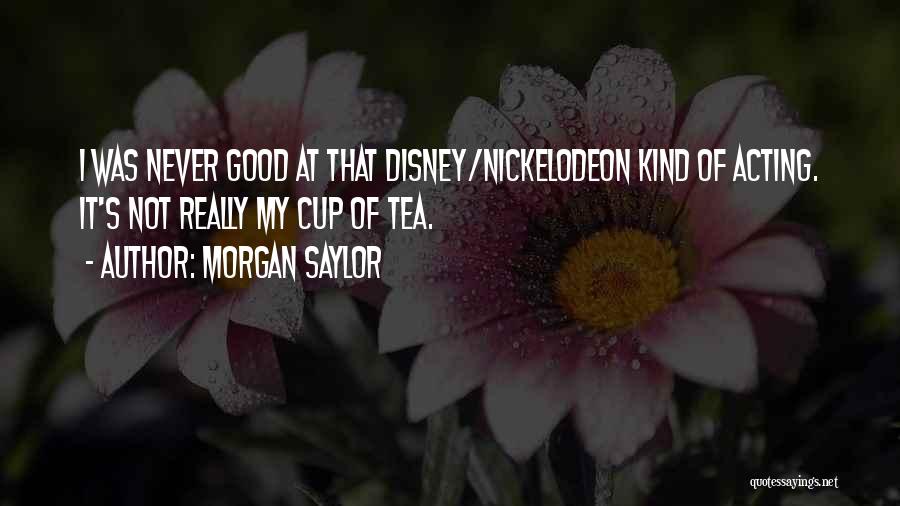 Morgan Saylor Quotes: I Was Never Good At That Disney/nickelodeon Kind Of Acting. It's Not Really My Cup Of Tea.