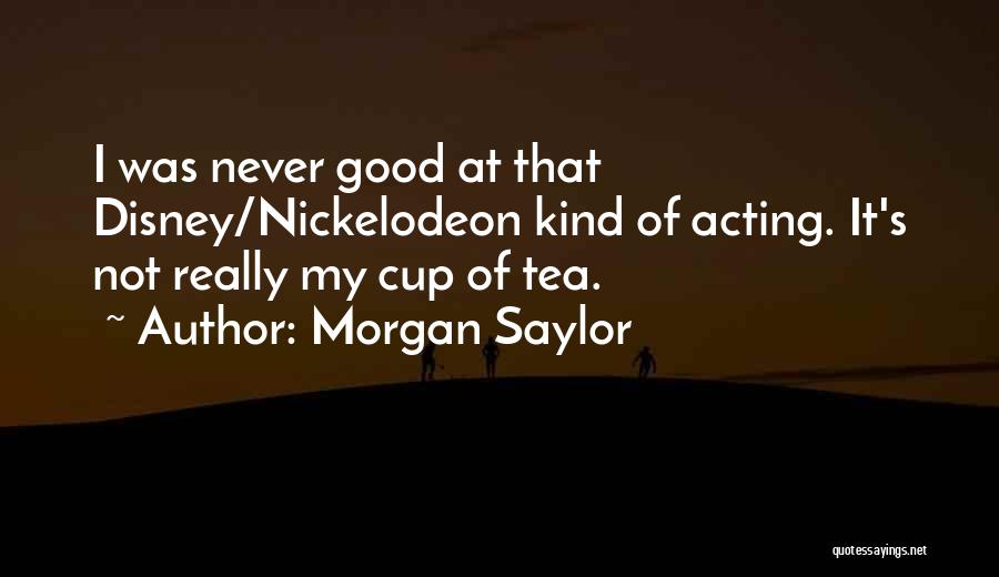 Morgan Saylor Quotes: I Was Never Good At That Disney/nickelodeon Kind Of Acting. It's Not Really My Cup Of Tea.