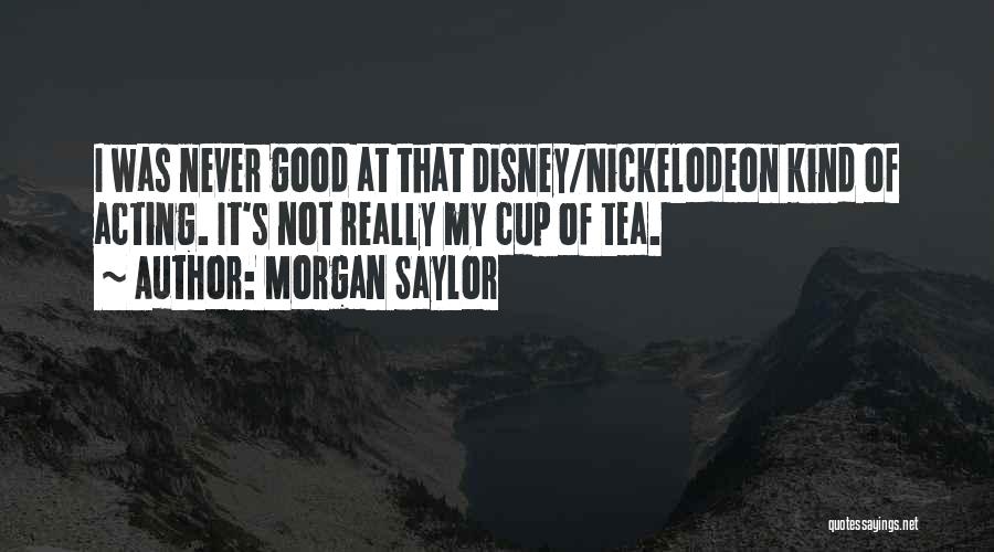 Morgan Saylor Quotes: I Was Never Good At That Disney/nickelodeon Kind Of Acting. It's Not Really My Cup Of Tea.