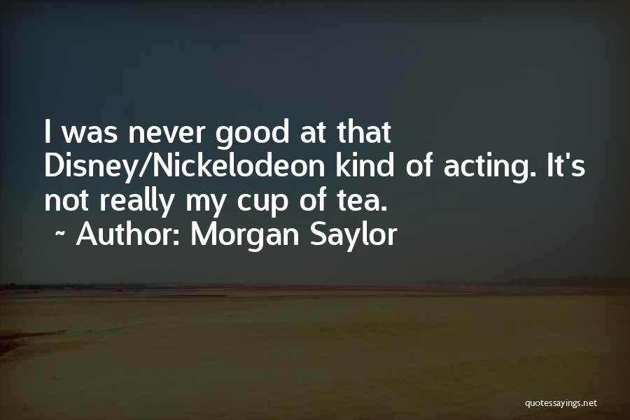 Morgan Saylor Quotes: I Was Never Good At That Disney/nickelodeon Kind Of Acting. It's Not Really My Cup Of Tea.