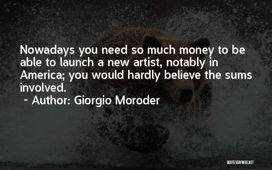 Giorgio Moroder Quotes: Nowadays You Need So Much Money To Be Able To Launch A New Artist, Notably In America; You Would Hardly