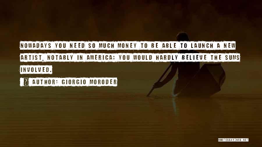 Giorgio Moroder Quotes: Nowadays You Need So Much Money To Be Able To Launch A New Artist, Notably In America; You Would Hardly