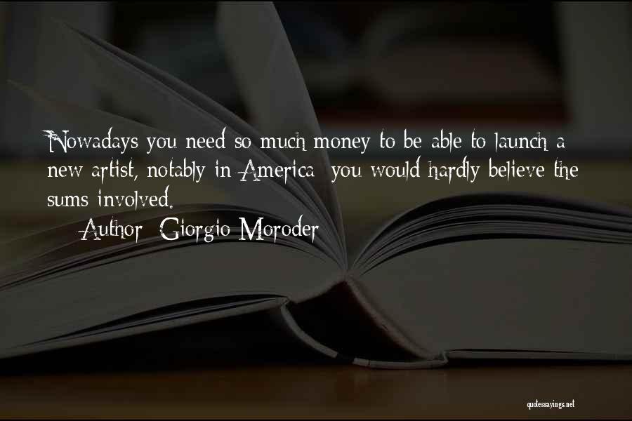 Giorgio Moroder Quotes: Nowadays You Need So Much Money To Be Able To Launch A New Artist, Notably In America; You Would Hardly