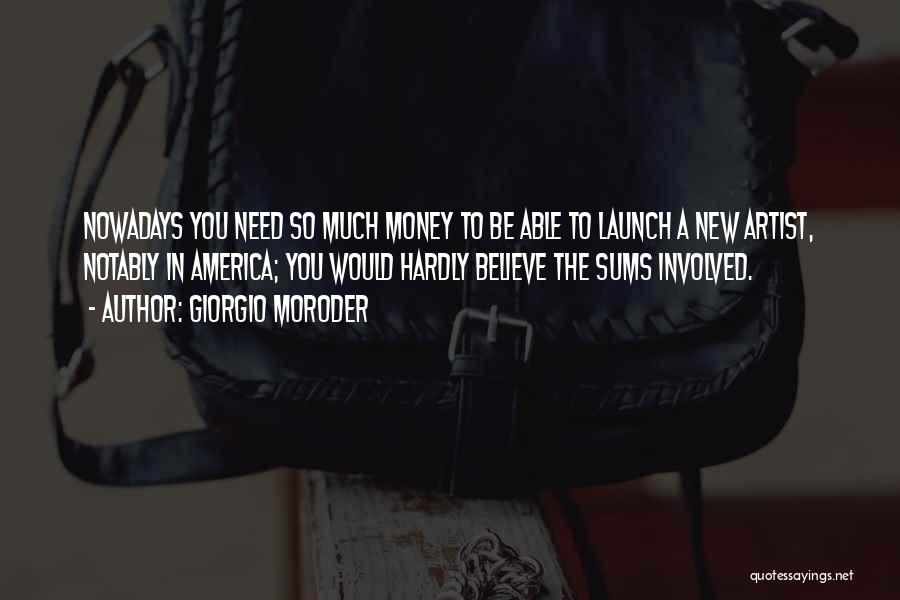 Giorgio Moroder Quotes: Nowadays You Need So Much Money To Be Able To Launch A New Artist, Notably In America; You Would Hardly