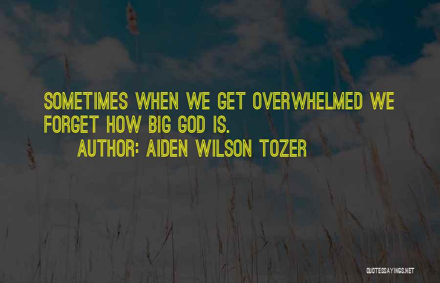 Aiden Wilson Tozer Quotes: Sometimes When We Get Overwhelmed We Forget How Big God Is.