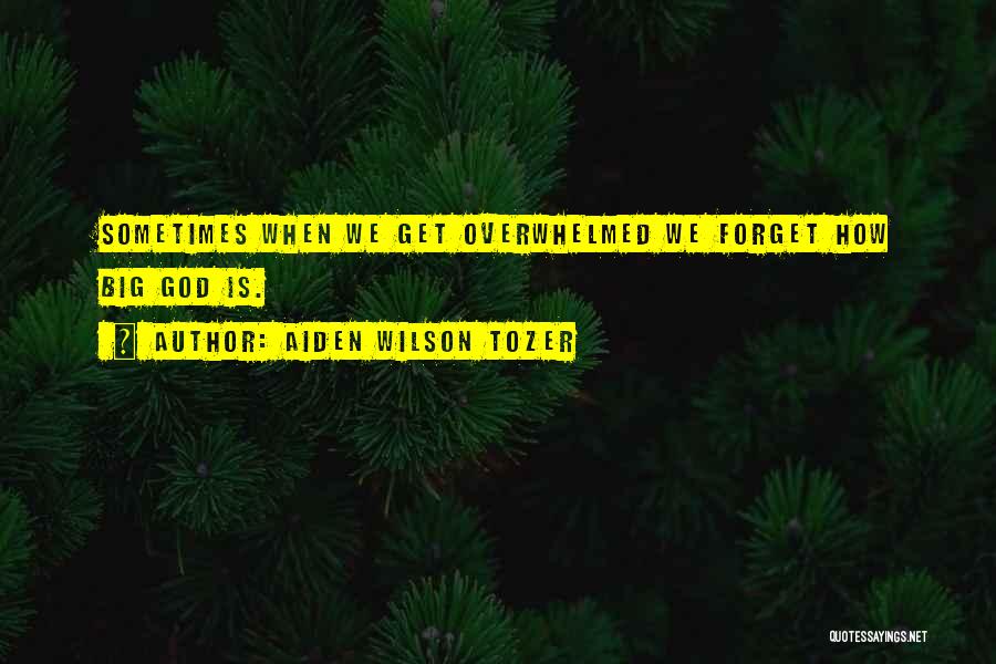 Aiden Wilson Tozer Quotes: Sometimes When We Get Overwhelmed We Forget How Big God Is.