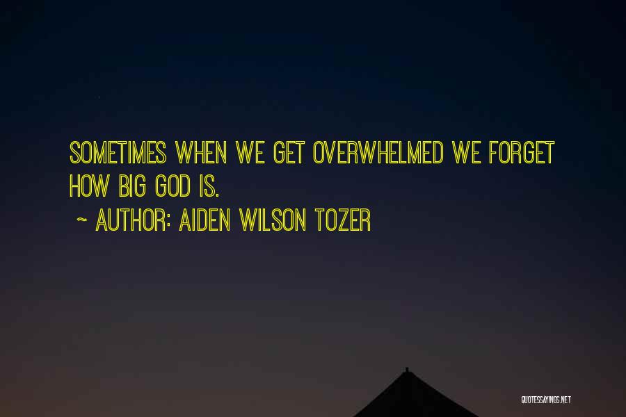 Aiden Wilson Tozer Quotes: Sometimes When We Get Overwhelmed We Forget How Big God Is.